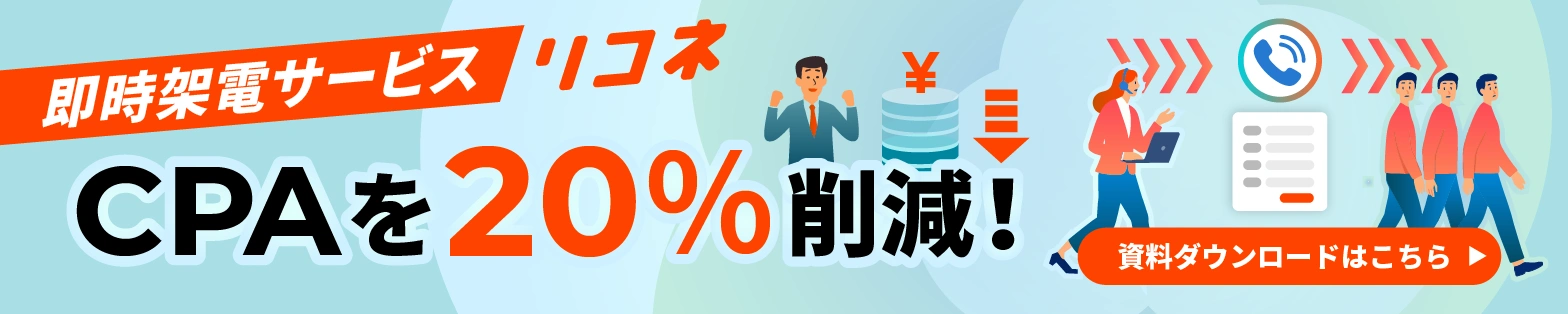 即時架電サービス
 リコネ CPAを20％削減！ 資料ダウンロードはこちら▶